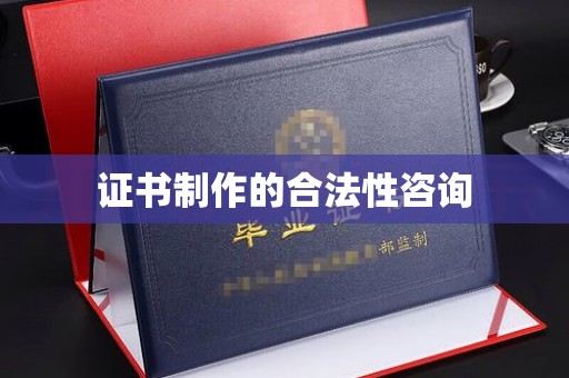 化德证书制作的合法性咨询