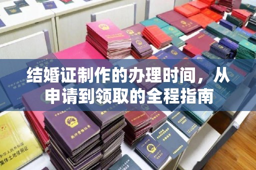 化德结婚证制作的办理时间，从申请到领取的全程指南