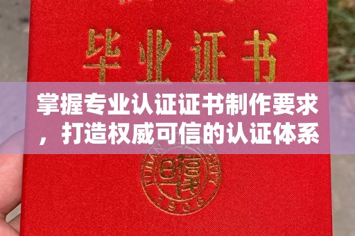 化德掌握专业认证证书制作要求，打造权威可信的认证体系