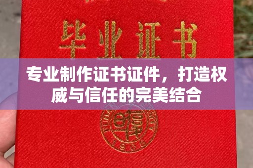 化德专业制作证书证件，打造权威与信任的完美结合