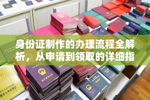 化德身份证制作的办理流程全解析，从申请到领取的详细指南